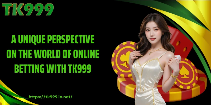A Unique Perspective on the World of Online Betting with TK999