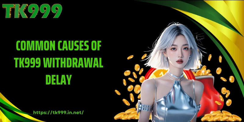 Common Causes of TK999 Withdrawal Delay