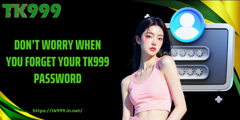 Don’t Worry When You Forget Your TK999 Password