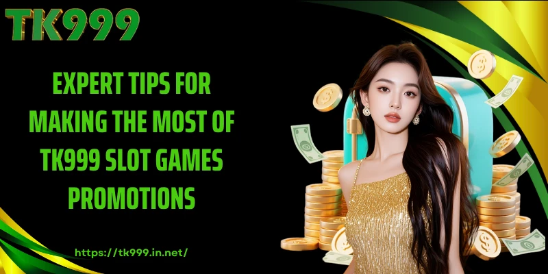 Expert Tips for Making the Most of TK999 Slot Games Promotions