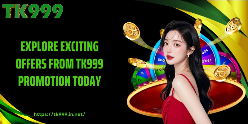 Explore Exciting Offers from TK999 Promotion Today