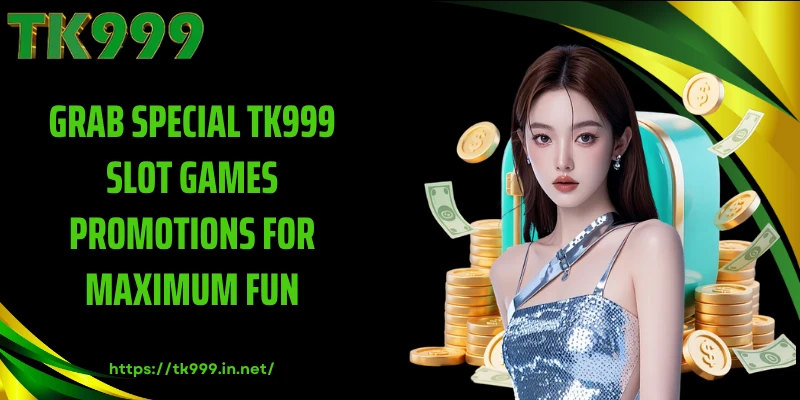 Grab Special TK999 Slot Games Promotions for Maximum Fun