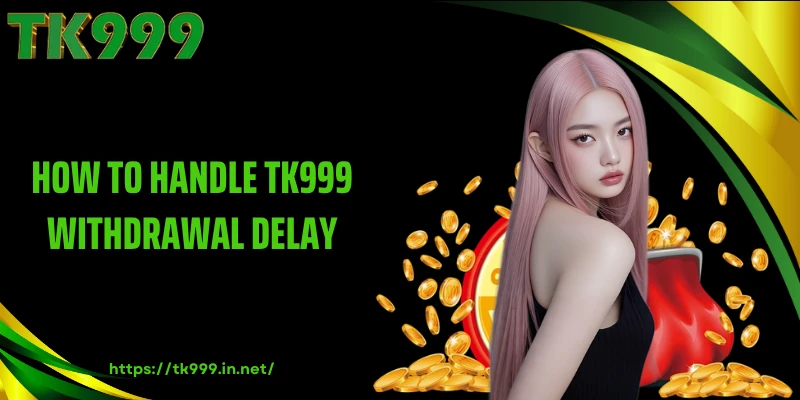 How to Handle TK999 Withdrawal Delay