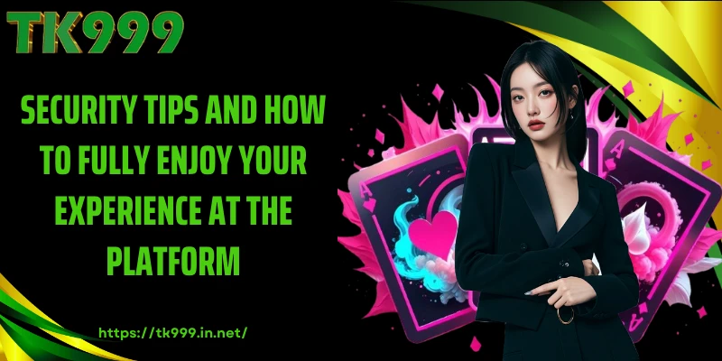 Security Tips and How to Fully Enjoy Your Experience at the Platform