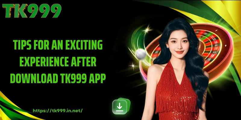 Tips for an Exciting Experience After Download TK999 App