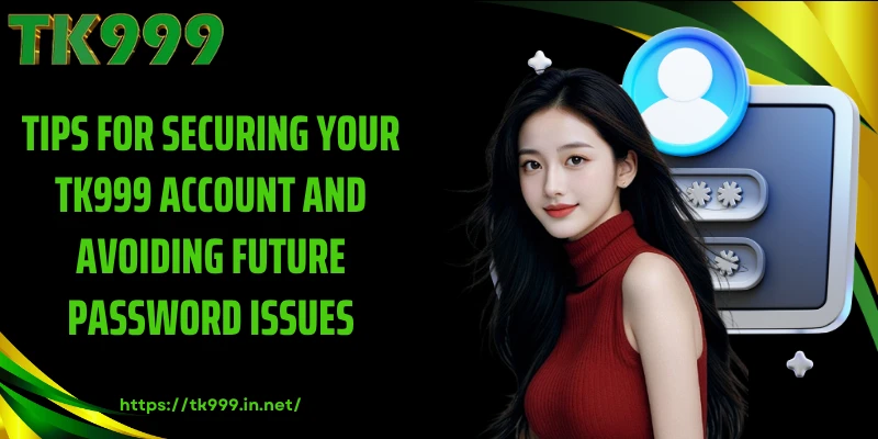 Tips for Securing Your TK999 Account and Avoiding Future Password Issues
