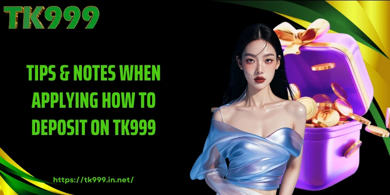Tips & Notes When Applying How to Deposit on TK999