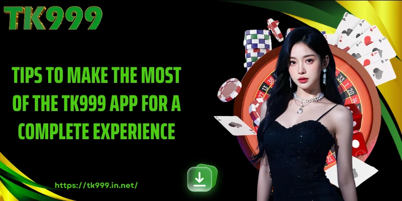 Tips to Make the Most of the TK999 App for a Complete Experience