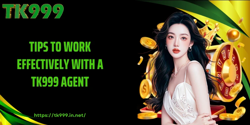 Tips to Work Effectively with a TK999 Agent