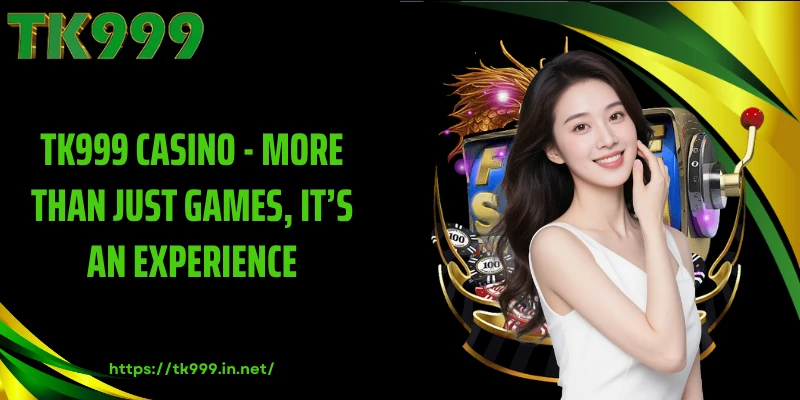TK999 Casino - More Than Just Games, It’s an Experience