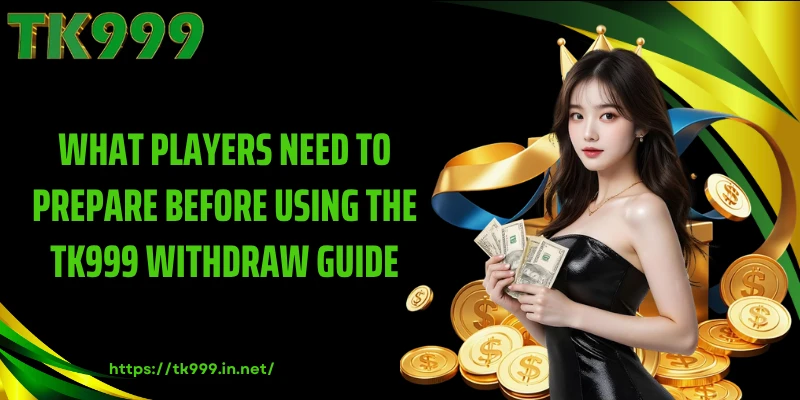 What Players Need to Prepare Before Using the TK999 Withdraw Guide
