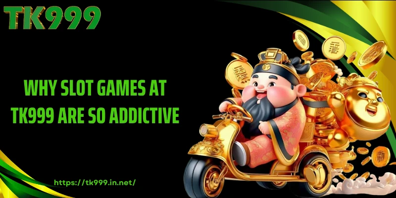 Why Slot Games at TK999 Are So Addictive