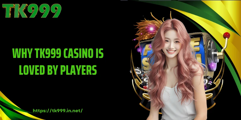 Why TK999 Casino is Loved by Players